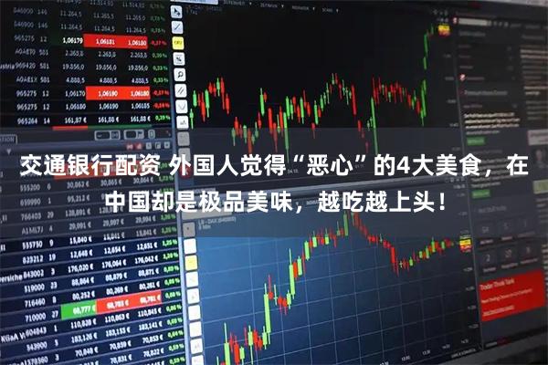 交通银行配资 外国人觉得“恶心”的4大美食，在中国却是极品美味，越吃越上头！