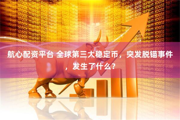 航心配资平台 全球第三大稳定币，突发脱锚事件，发生了什么？