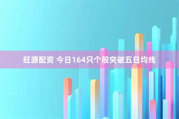 旺源配资 今日164只个股突破五日均线