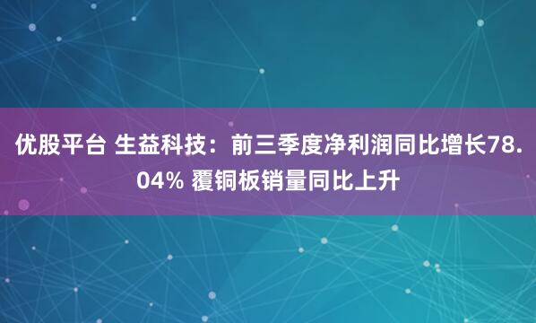 优股平台 生益科技：前三季度净利润同比增长78.04% 覆铜板销量同比上升