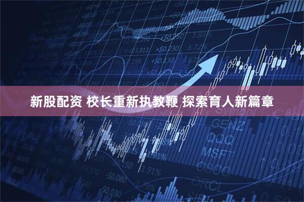 新股配资 校长重新执教鞭 探索育人新篇章
