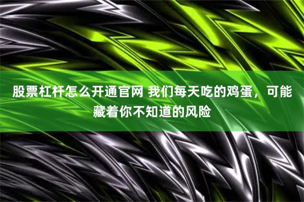 股票杠杆怎么开通官网 我们每天吃的鸡蛋，可能藏着你不知道的风险