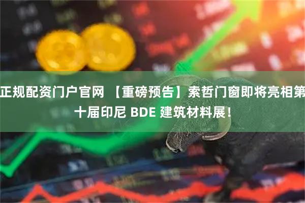 正规配资门户官网 【重磅预告】索哲门窗即将亮相第十届印尼 BDE 建筑材料展！