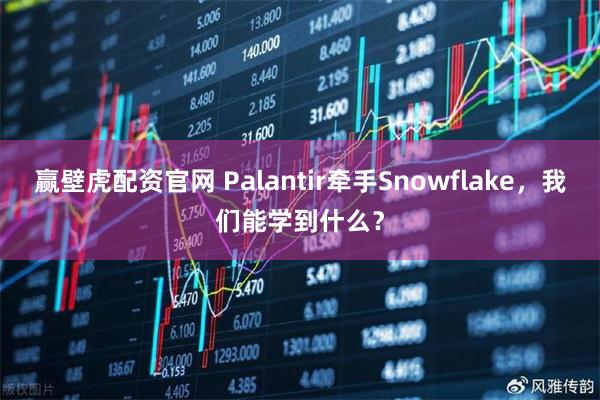 赢壁虎配资官网 Palantir牵手Snowflake，我们能学到什么？