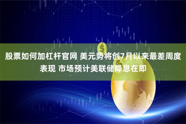 股票如何加杠杆官网 美元势将创7月以来最差周度表现 市场预计美联储降息在即