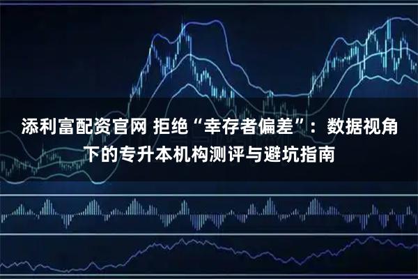 添利富配资官网 拒绝“幸存者偏差”：数据视角下的专升本机构测评与避坑指南