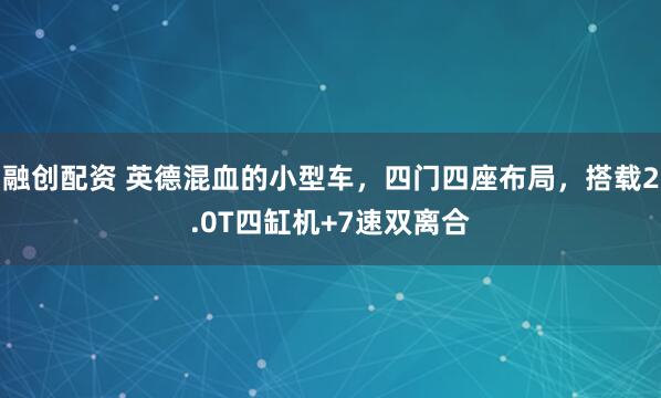 融创配资 英德混血的小型车，四门四座布局，搭载2.0T四缸机+7速双离合