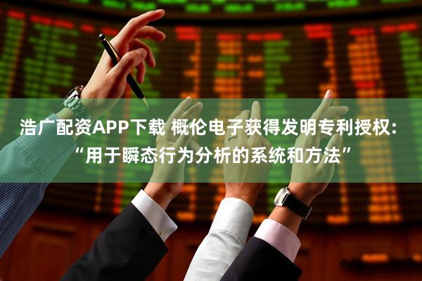 浩广配资APP下载 概伦电子获得发明专利授权: “用于瞬态行为分析的系统和方法”