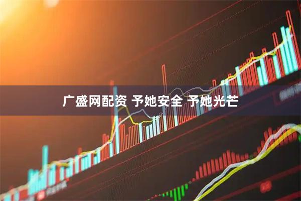 广盛网配资 予她安全 予她光芒