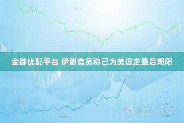 金御优配平台 伊朗官员称已为美设定最后期限