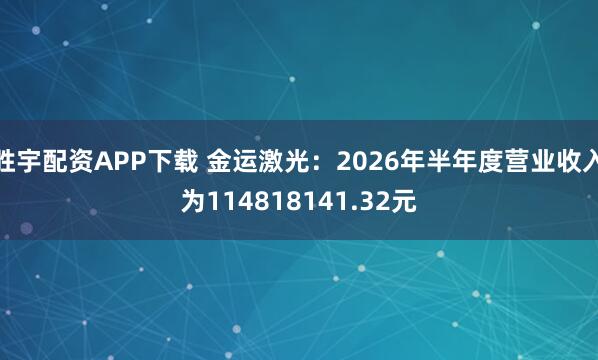 胜宇配资APP下载 金运激光：2026年半年度营业收入为114818141.32元