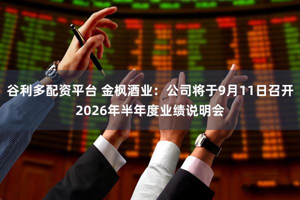 谷利多配资平台 金枫酒业：公司将于9月11日召开2026年半年度业绩说明会