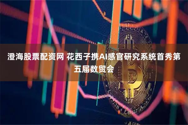 澄海股票配资网 花西子携AI感官研究系统首秀第五届数贸会